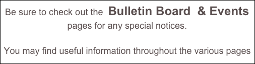 Be sure to check out the  Bulletin Board  & Events 
pages for any special notices. 

You may find useful information throughout the various pages of our site.