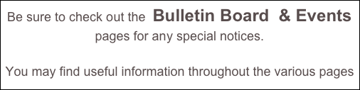 Be sure to check out the  Bulletin Board  & Events 
pages for any special notices. 
You may find useful information throughout the various pages of our site.